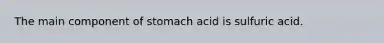 The main component of stomach acid is sulfuric acid.