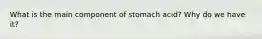 What is the main component of stomach acid? Why do we have it?