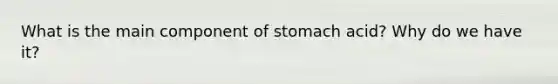 What is the main component of stomach acid? Why do we have it?