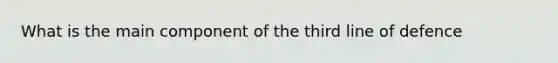 What is the main component of the third line of defence