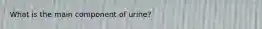 What is the main component of urine?