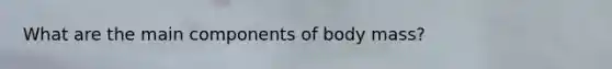 What are the main components of body mass?