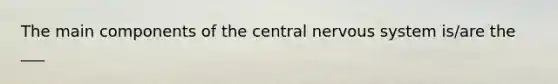 The main components of the central nervous system is/are the ___