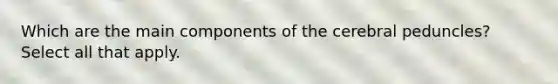 Which are the main components of the cerebral peduncles? Select all that apply.