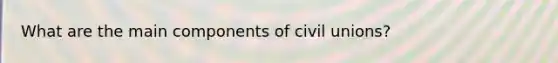 What are the main components of civil unions?