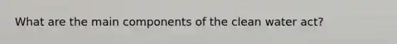 What are the main components of the clean water act?