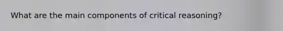 What are the main components of critical reasoning?