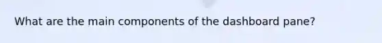 What are the main components of the dashboard pane?