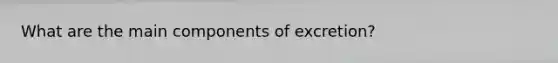 What are the main components of excretion?