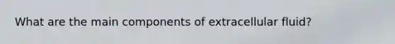 What are the main components of extracellular fluid?