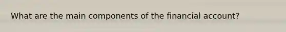 What are the main components of the financial account?