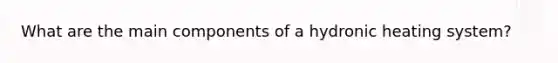 What are the main components of a hydronic heating system?