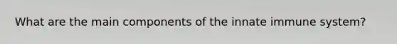 What are the main components of the innate immune system?