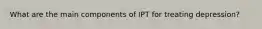 What are the main components of IPT for treating depression?