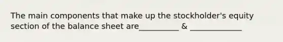 The main components that make up the stockholder's equity section of the balance sheet are__________ & _____________