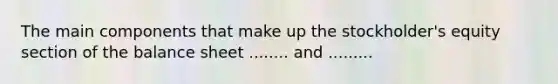 The main components that make up the stockholder's equity section of the balance sheet ........ and .........