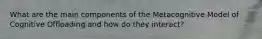 What are the main components of the Metacognitive Model of Cognitive Offloading and how do they interact?