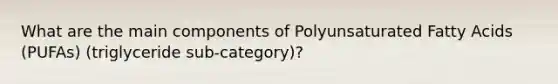 What are the main components of Polyunsaturated Fatty Acids (PUFAs) (triglyceride sub-category)?