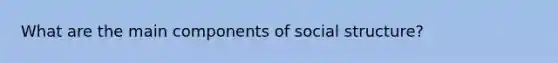 What are the main components of social structure?