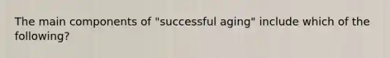 The main components of "successful aging" include which of the following?