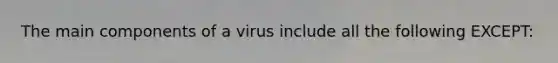 The main components of a virus include all the following EXCEPT: