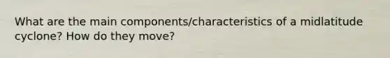 What are the main components/characteristics of a midlatitude cyclone? How do they move?