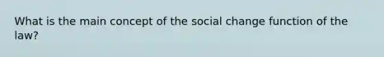 What is the main concept of the social change function of the law?