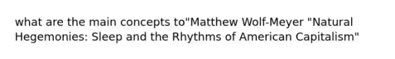 what are the main concepts to"Matthew Wolf-Meyer "Natural Hegemonies: Sleep and the Rhythms of American Capitalism"