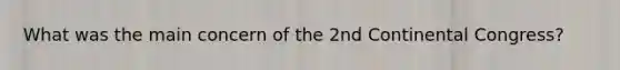 What was the main concern of the 2nd Continental Congress?