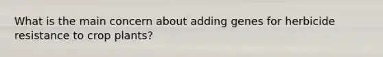What is the main concern about adding genes for herbicide resistance to crop plants?