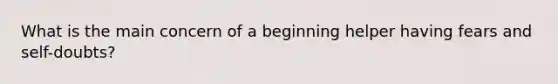 What is the main concern of a beginning helper having fears and self-doubts?