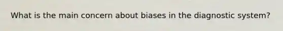 What is the main concern about biases in the diagnostic system?