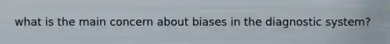 what is the main concern about biases in the diagnostic system?