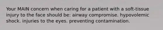 Your MAIN concern when caring for a patient with a soft-tissue injury to the face should be: airway compromise. hypovolemic shock. injuries to the eyes. preventing contamination.