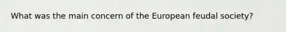 What was the main concern of the European feudal society?