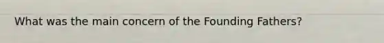 What was the main concern of the Founding Fathers?