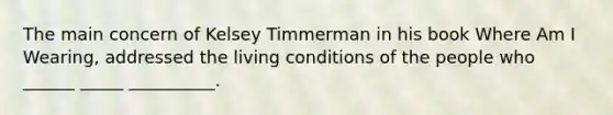 The main concern of Kelsey Timmerman in his book Where Am I Wearing, addressed the living conditions of the people who ______ _____ __________.