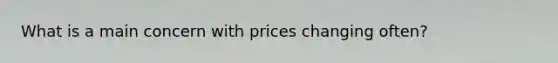 What is a main concern with prices changing often?