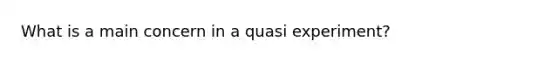 What is a main concern in a quasi experiment?