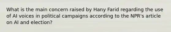 What is the main concern raised by Hany Farid regarding the use of AI voices in political campaigns according to the NPR's article on AI and election?