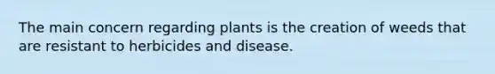 The main concern regarding plants is the creation of weeds that are resistant to herbicides and disease.