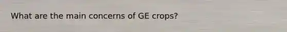 What are the main concerns of GE crops?