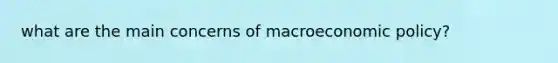 what are the main concerns of macroeconomic policy?