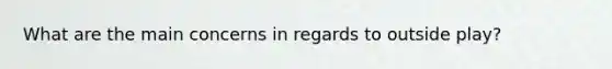 What are the main concerns in regards to outside play?