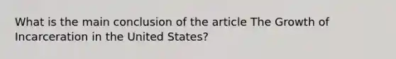 What is the main conclusion of the article The Growth of Incarceration in the United States?