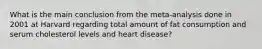 What is the main conclusion from the meta-analysis done in 2001 at Harvard regarding total amount of fat consumption and serum cholesterol levels and heart disease?