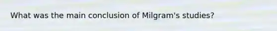 What was the main conclusion of Milgram's studies?