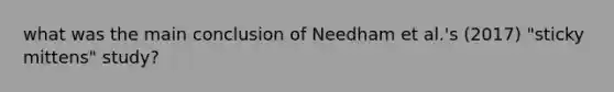 what was the main conclusion of Needham et al.'s (2017) "sticky mittens" study?