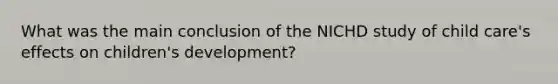 What was the main conclusion of the NICHD study of child care's effects on children's development?