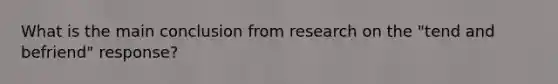 What is the main conclusion from research on the "tend and befriend" response?